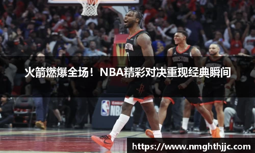 火箭燃爆全场！NBA精彩对决重现经典瞬间