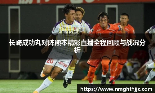 长崎成功丸对阵熊本精彩直播全程回顾与战况分析